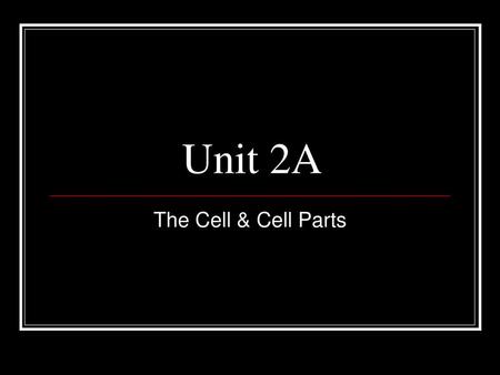 Unit 2A The Cell & Cell Parts.