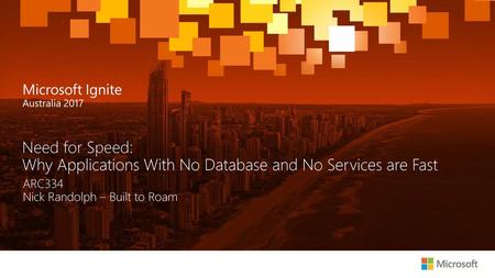 Need for Speed: Why Applications With No Database and No Services are Fast ARC334 Nick Randolph – Built to Roam.