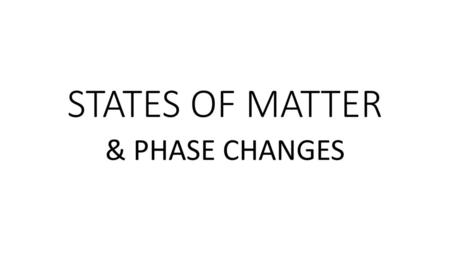 STATES OF MATTER & PHASE CHANGES.