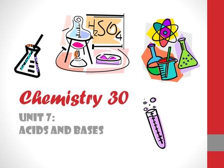 Chemistry 30 Unit 7: Acids and Bases.