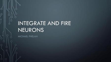 Integrate and Fire Neurons