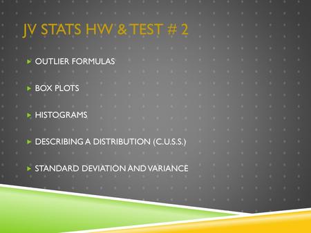 JV Stats HW & Test # 2 OUTLIER FORMULAS BOX PLOTS HISTOGRAMS