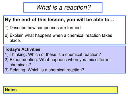 What is a reaction? By the end of this lesson, you will be able to…