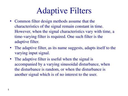 Adaptive Filters Common filter design methods assume that the characteristics of the signal remain constant in time. However, when the signal characteristics.