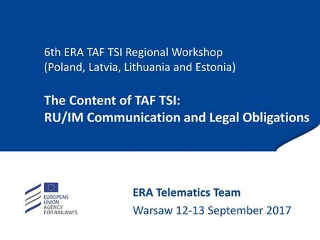 25/06/2018 6th ERA TAF TSI Regional Workshop (Poland, Latvia, Lithuania and Estonia) The Content of TAF TSI: RU/IM Communication and Legal Obligations.