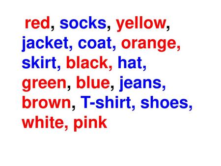 Red, socks, yellow, jacket, coat, orange, skirt, black, hat, green, blue, jeans, brown, T-shirt, shoes, white, pink.