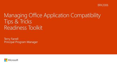 6/25/2018 2:06 PM BRK2006 Managing Office Application Compatibility Tips & Tricks Readiness Toolkit Terry Farrell Principal Program Manager © Microsoft.