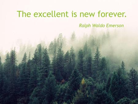 The excellent is new forever. Ralph Waldo Emerson