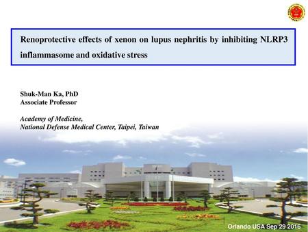 Renoprotective effects of xenon on lupus nephritis by inhibiting NLRP3 inflammasome and oxidative stress Shuk-Man Ka, PhD Associate Professor Academy of.