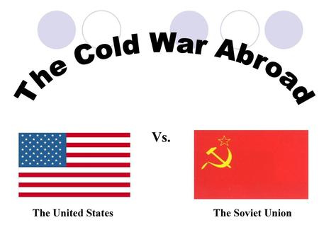 The Cold War Abroad Vs. The United States The Soviet Union.