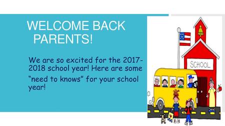 WELCOME BACK PARENTS! We are so excited for the 2017- 2018 school year! Here are some “need to knows” for your school year!