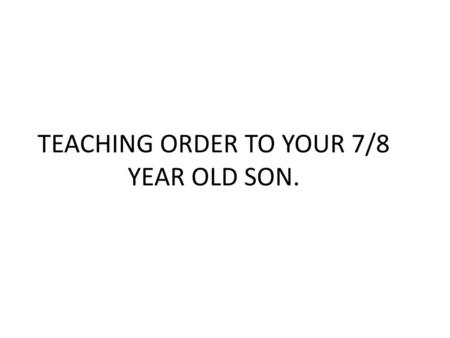 TEACHING ORDER TO YOUR 7/8 YEAR OLD SON.