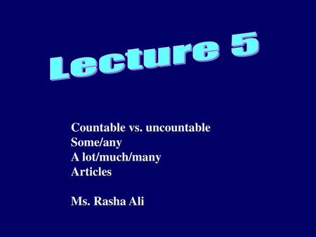 Lecture 5 Countable vs. uncountable Some/any A lot/much/many Articles