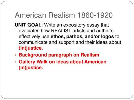 American Realism 1860-1920 UNIT GOAL: Write an expository essay that evaluates how REALIST artists and author’s effectively use ethos, pathos, and/or.