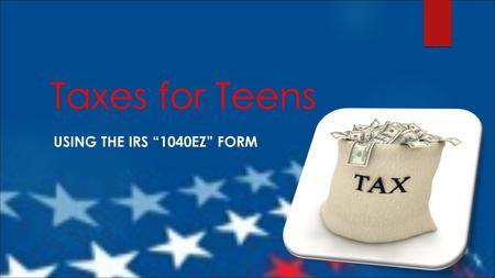 Taxes for Teens Using the IRS “1040EZ” Form.