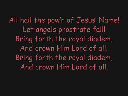 All hail the pow’r of Jesus’ Name. Let angels prostrate fall