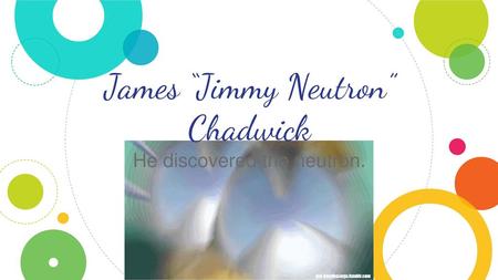 James “Jimmy Neutron” Chadwick