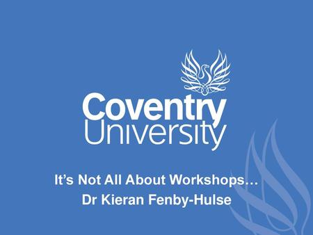 It’s Not All About Workshops… Dr Kieran Fenby-Hulse