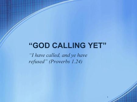 “I have called, and ye have refused” (Proverbs 1.24)