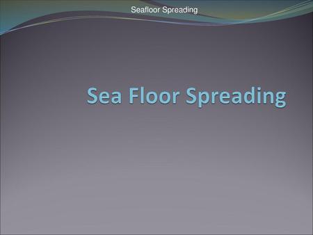 Sea Floor Spreading.