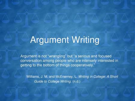 Argument Writing Argument is not “wrangling” but “a serious and focused conversation among people who are intensely interested in getting to the bottom.