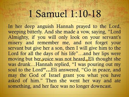 1 Samuel 1:10-18 In her deep anguish Hannah prayed to the Lord, weeping bitterly. And she made a vow, saying, “Lord Almighty, if you will only look on.