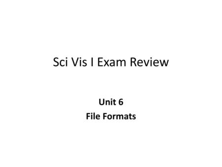 Sci Vis I Exam Review Unit 6 File Formats.