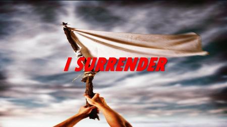 I SURRENDER.