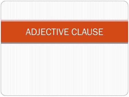 ADJECTIVE CLAUSE.