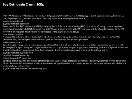 Buy Betnovate Cream 100g With N.W.A’s 1991 release of their album “Straight Out of Compton,” rapper Eazy E opens by warning the listeners that they “are.