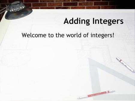 Adding Integers Welcome to the world of integers!.