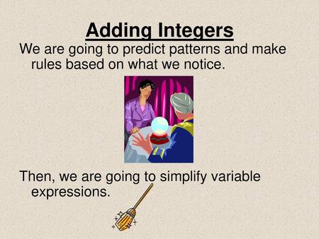 Adding Integers We are going to predict patterns and make rules based on what we notice. Then, we are going to simplify variable expressions.