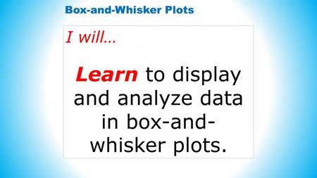 Learn to display and analyze data in box-and- whisker plots.