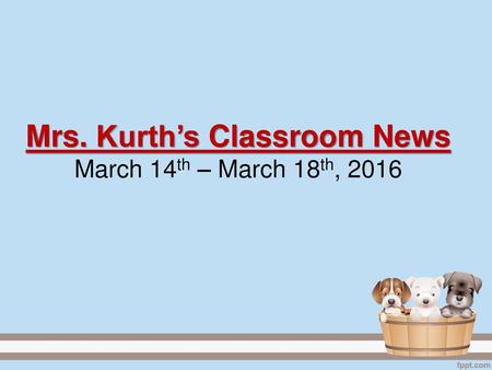 Mrs. Kurth’s Classroom News March 14th – March 18th, 2016