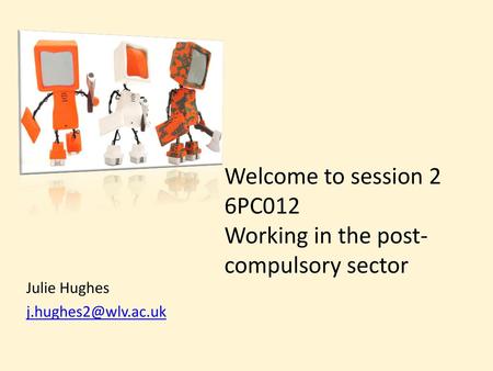 Welcome to session 2 6PC012 Working in the post-compulsory sector