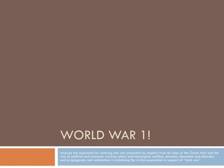 World War 1! Analyze the arguments for entering into war presented by leaders from all sides of the Great War and the role of political and economic rivalries,