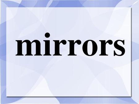 Mirrors.