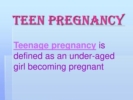 Teen Pregnancy Teenage pregnancy is defined as an under-aged girl becoming pregnant.