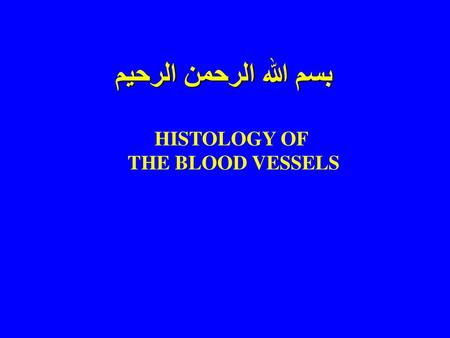 بسم الله الرحمن الرحيم HISTOLOGY OF THE BLOOD VESSELS.