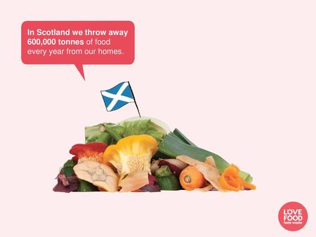 In Scotland we throw away 600,000 tonnes of food every year from our homes. This figure refers to both avoidable food waste (food that could have been.