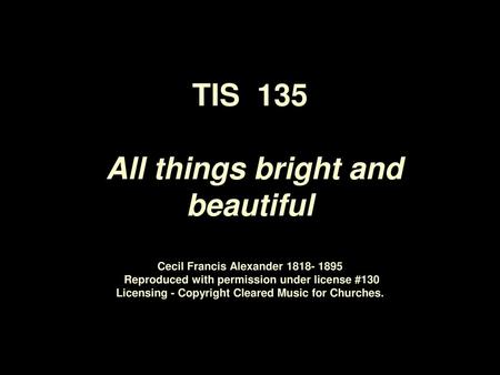 TIS 135 All things bright and beautiful Cecil Francis Alexander 1818- 1895 Reproduced with permission under license #130 Licensing - Copyright Cleared.