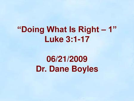 “Doing What Is Right – 1” Luke 3: /21/2009 Dr. Dane Boyles