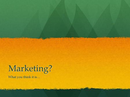 Marketing? What you think it is….