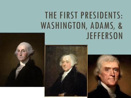 THE First Presidents: Washington, Adams, & Jefferson