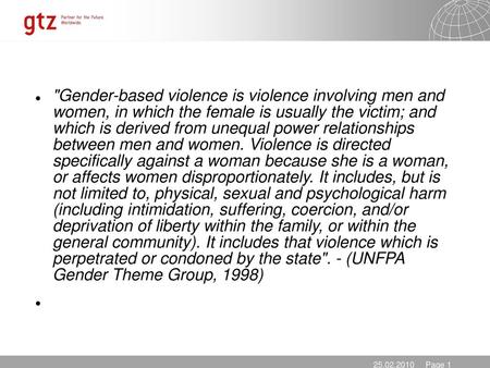 Gender-based violence is violence involving men and women, in which the female is usually the victim; and which is derived from unequal power relationships.