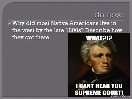 Do now: Why did most Native Americans live in the west by the late 1800s? Describe how they got there.