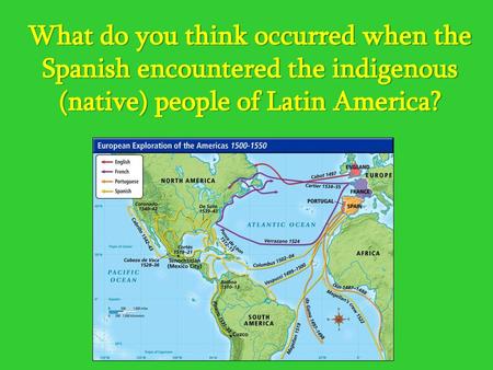 What do you think occurred when the Spanish encountered the indigenous (native) people of Latin America?