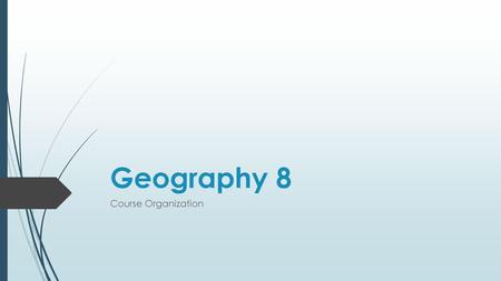 Geography 8 Course Organization.