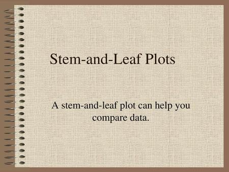 A stem-and-leaf plot can help you compare data.