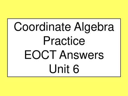 Coordinate Algebra Practice EOCT Answers Unit 6.